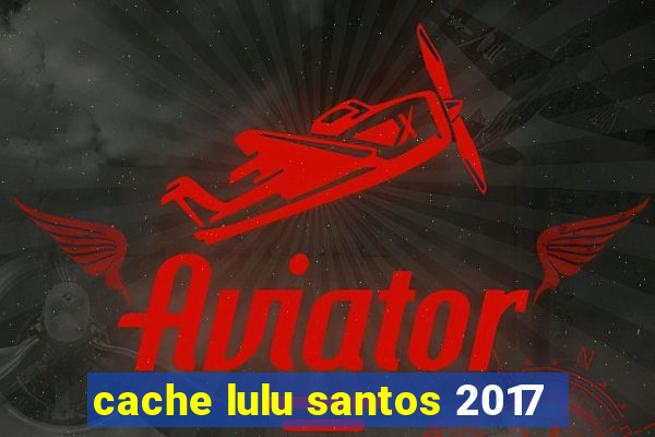 cache lulu santos 2017